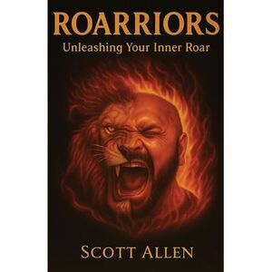 Roarriors: Unleashing Your Inner Roar -- Scott Allen